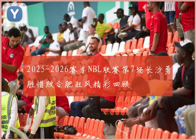 2025-2026赛季NBL联赛第7场长沙勇胜惜败合肥狂风精彩回顾