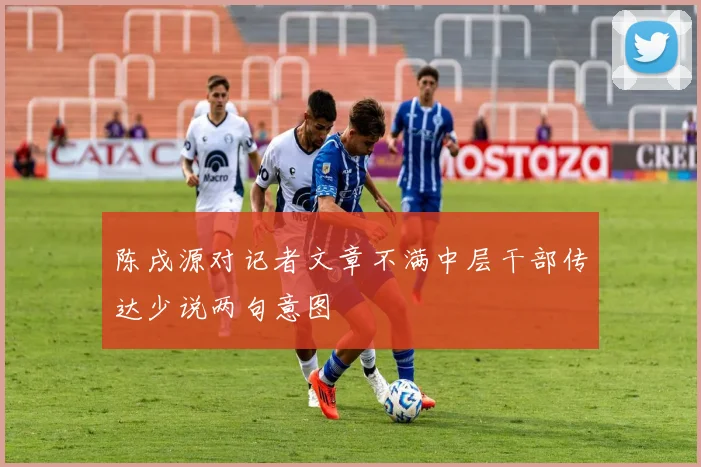 陈戌源对记者文章不满中层干部传达少说两句意图