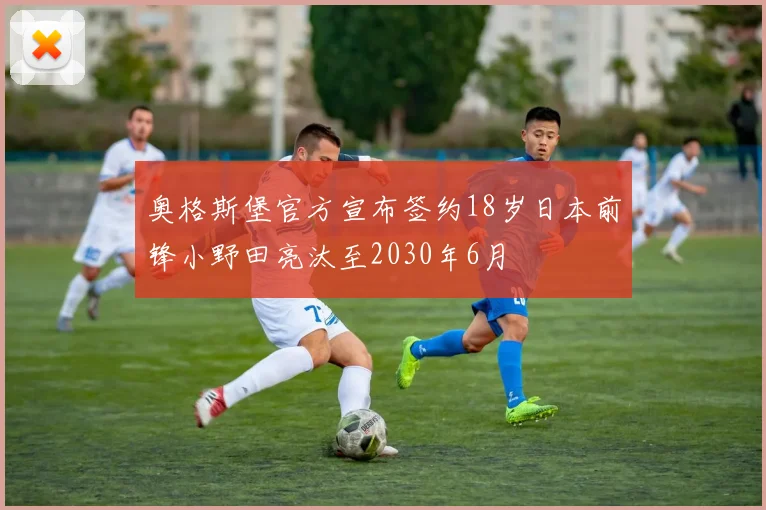 奥格斯堡官方宣布签约18岁日本前锋小野田亮汰至2030年6月