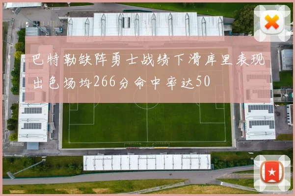 巴特勒缺阵勇士战绩下滑库里表现出色场均266分命中率达50