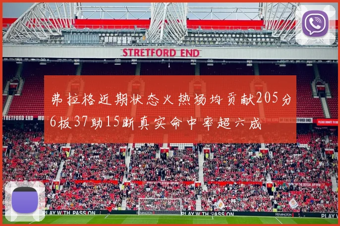 弗拉格近期状态火热场均贡献205分6板37助15断真实命中率超六成