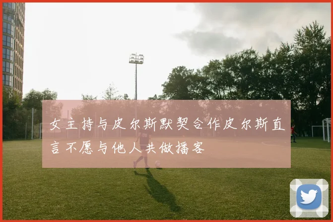 女主持与皮尔斯默契合作皮尔斯直言不愿与他人共做播客
