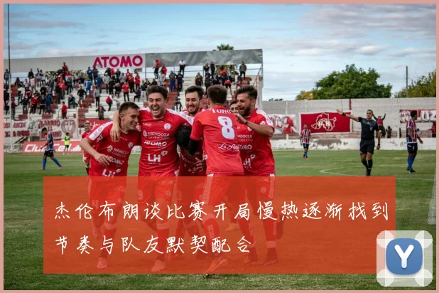 杰伦布朗谈比赛开局慢热逐渐找到节奏与队友默契配合