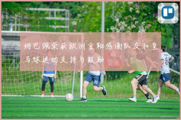 姆巴佩荣获欧洲金靴感谢队友和皇马球迷的支持与鼓励