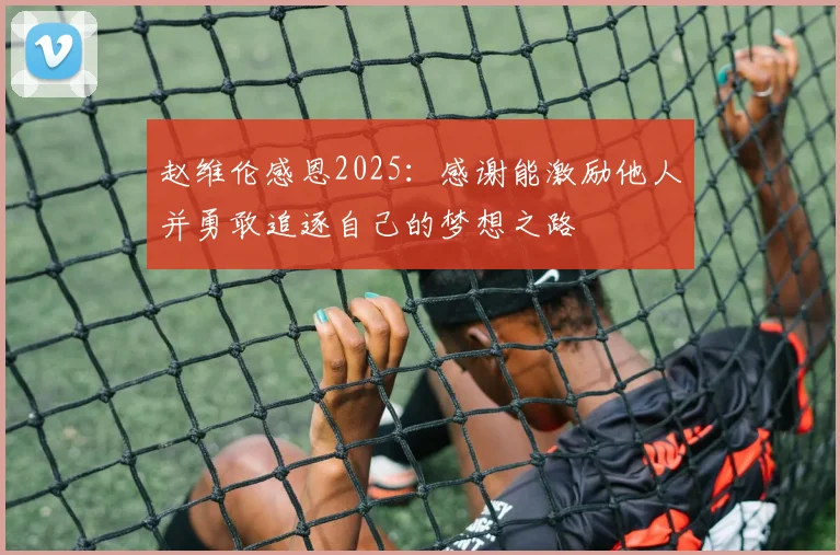 赵维伦感恩2025：感谢能激励他人并勇敢追逐自己的梦想之路