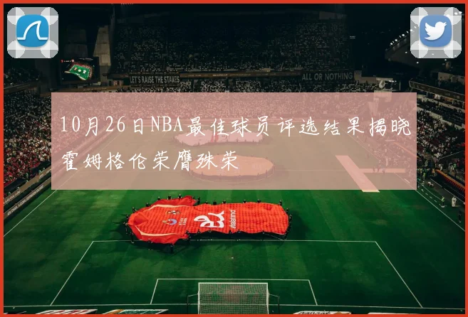 10月26日NBA最佳球员评选结果揭晓霍姆格伦荣膺殊荣