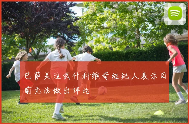 巴萨关注武什科维奇经纪人表示目前无法做出评论