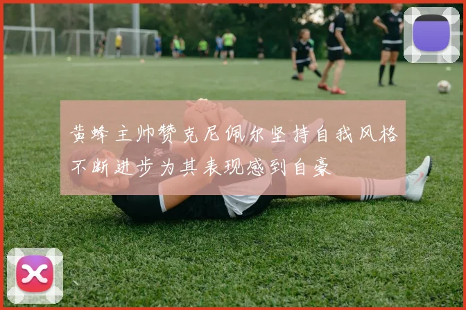 黄蜂主帅赞克尼佩尔坚持自我风格不断进步为其表现感到自豪