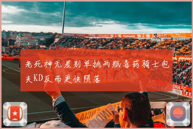 老死神无差别单挑两瓶毒药骑士包夹KD反而更快陨落