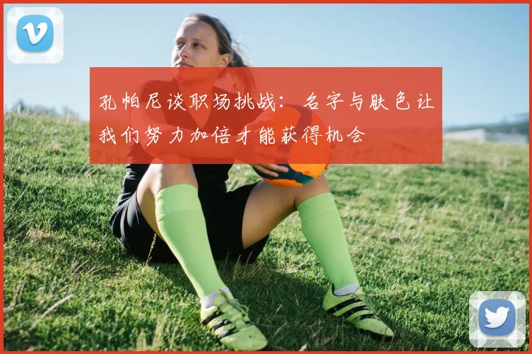 孔帕尼谈职场挑战：名字与肤色让我们努力加倍才能获得机会