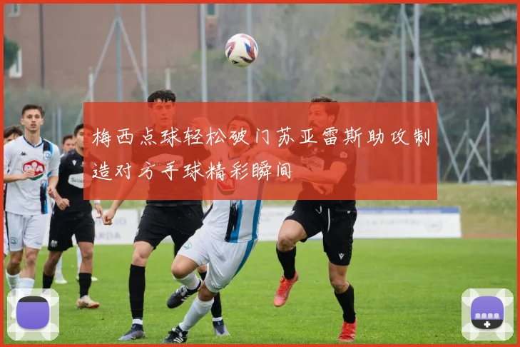 梅西点球轻松破门苏亚雷斯助攻制造对方手球精彩瞬间