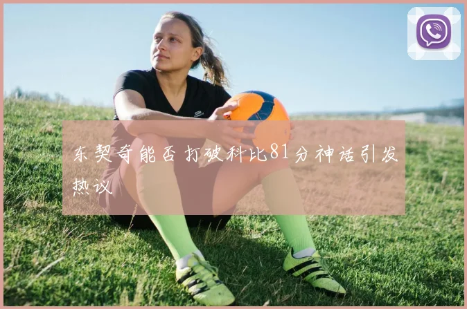 东契奇能否打破科比81分神话引发热议