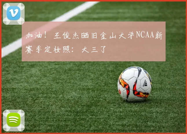 加油！王俊杰晒旧金山大学NCAA新赛季定妆照：大三了