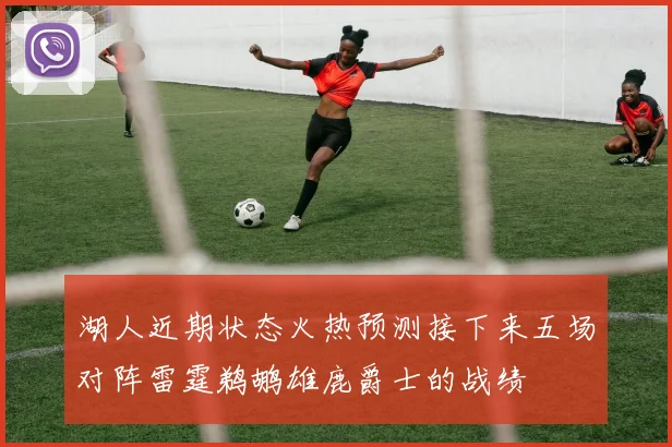湖人近期状态火热预测接下来五场对阵雷霆鹈鹕雄鹿爵士的战绩
