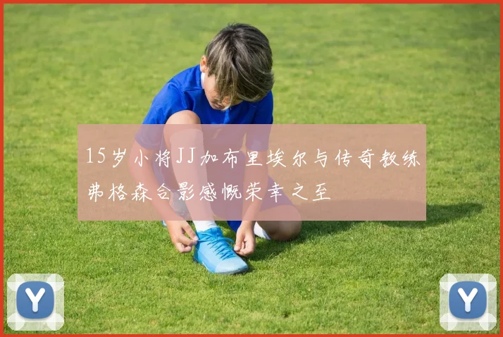 15岁小将JJ加布里埃尔与传奇教练弗格森合影感慨荣幸之至