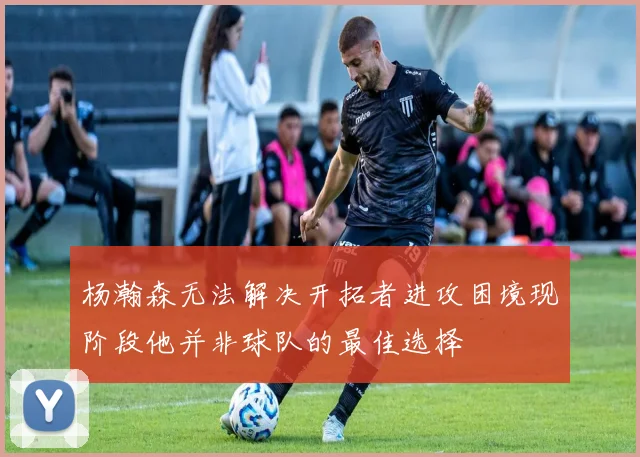 杨瀚森无法解决开拓者进攻困境现阶段他并非球队的最佳选择