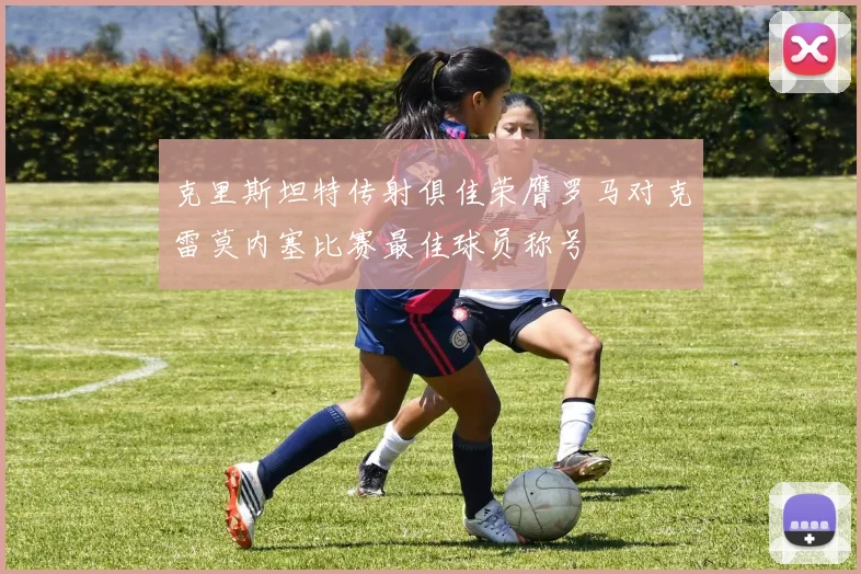克里斯坦特传射俱佳荣膺罗马对克雷莫内塞比赛最佳球员称号
