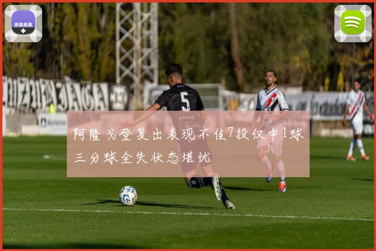 阿隆戈登复出表现不佳7投仅中1球三分球全失状态堪忧